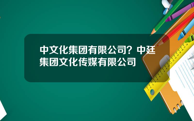 中文化集团有限公司？中廷集团文化传媒有限公司