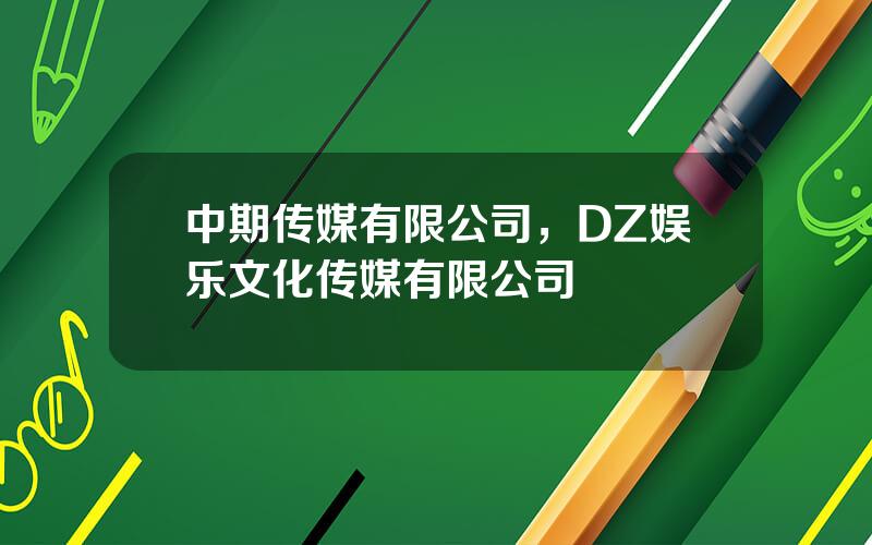 中期传媒有限公司，DZ娱乐文化传媒有限公司