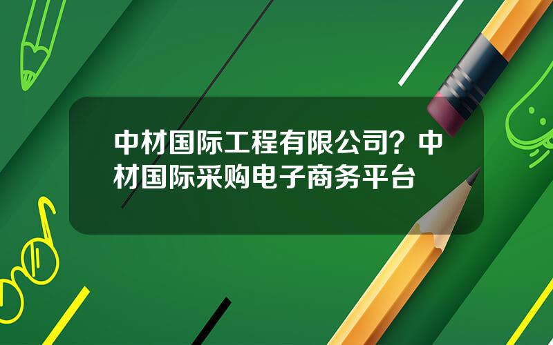 中材国际工程有限公司？中材国际采购电子商务平台