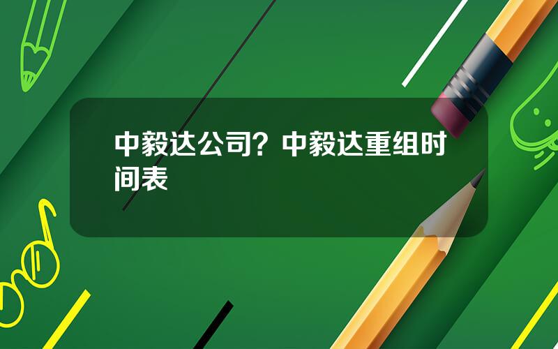 中毅达公司？中毅达重组时间表