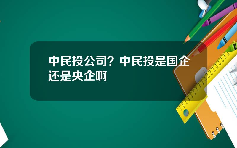 中民投公司？中民投是国企还是央企啊