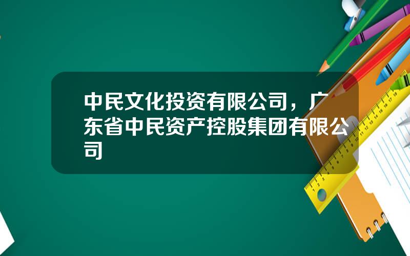 中民文化投资有限公司，广东省中民资产控股集团有限公司