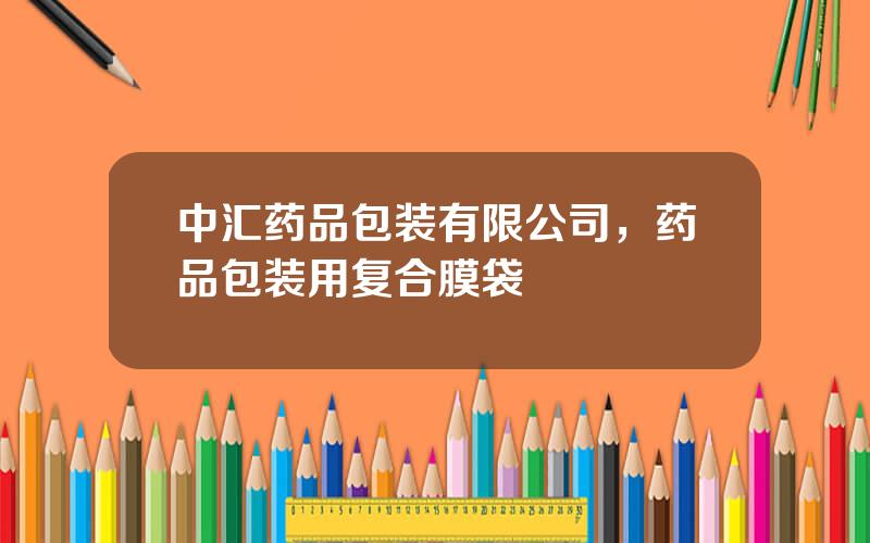 中汇药品包装有限公司，药品包装用复合膜袋