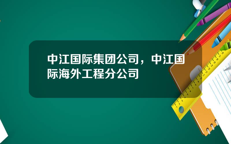 中江国际集团公司，中江国际海外工程分公司