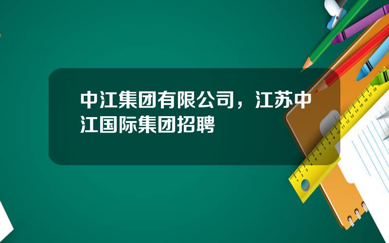 中江集团有限公司，江苏中江国际集团招聘