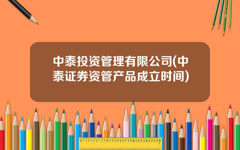 中泰投资管理有限公司(中泰证券资管产品成立时间)