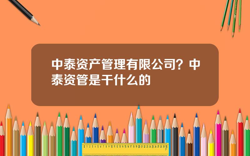 中泰资产管理有限公司？中泰资管是干什么的