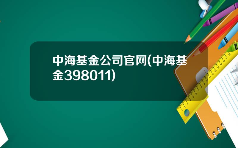 中海基金公司官网(中海基金398011)