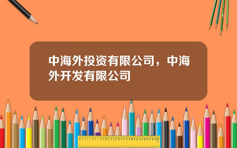 中海外投资有限公司，中海外开发有限公司