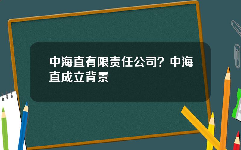 中海直有限责任公司？中海直成立背景