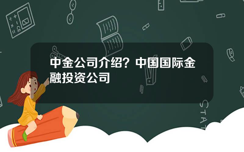 中金公司介绍？中国国际金融投资公司