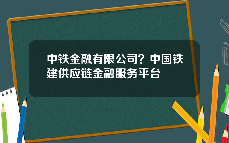 中铁金融有限公司？中国铁建供应链金融服务平台