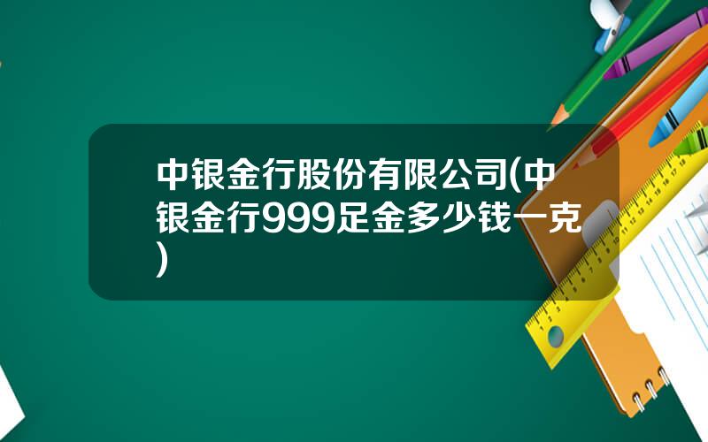 中银金行股份有限公司(中银金行999足金多少钱一克)