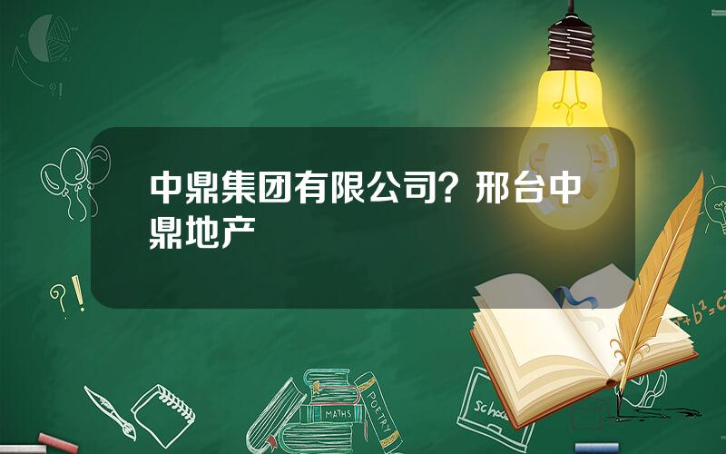 中鼎集团有限公司？邢台中鼎地产