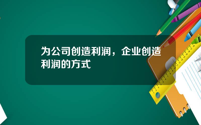 为公司创造利润，企业创造利润的方式