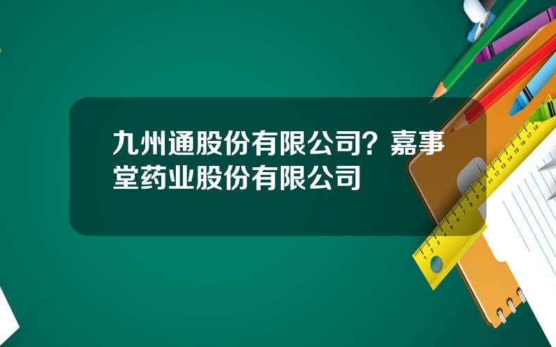 九州通股份有限公司？嘉事堂药业股份有限公司