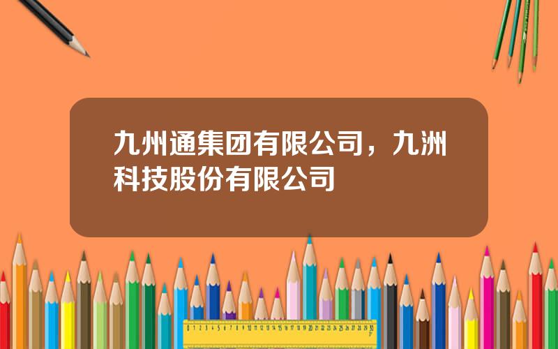 九州通集团有限公司，九洲科技股份有限公司