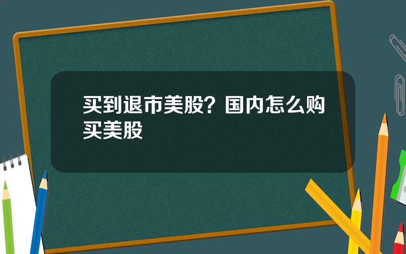 买到退市美股？国内怎么购买美股