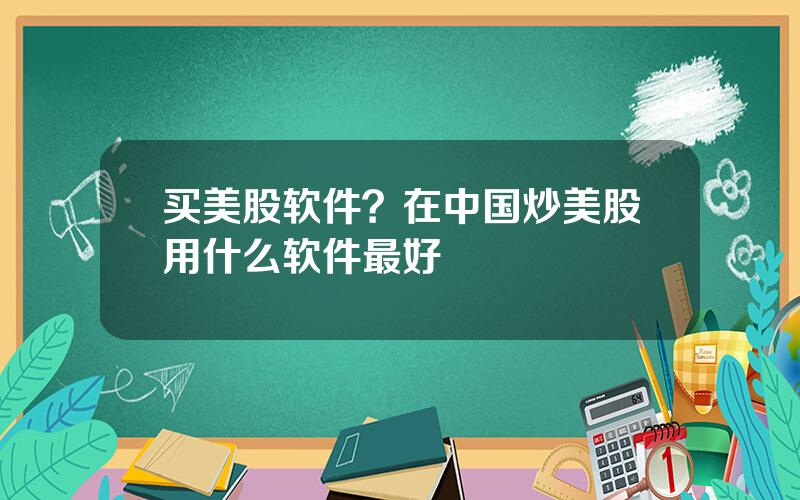 买美股软件？在中国炒美股用什么软件最好