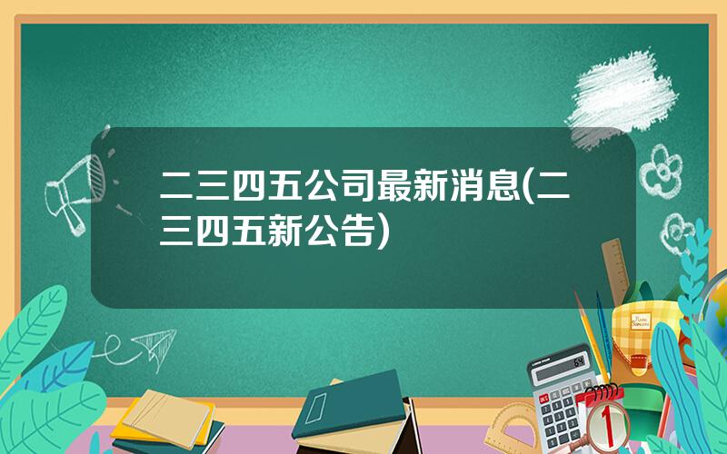 二三四五公司最新消息(二三四五新公告)