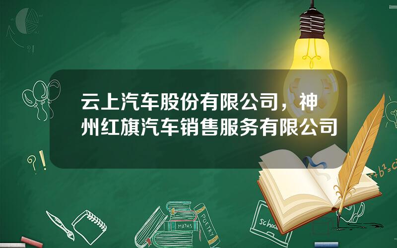 云上汽车股份有限公司，神州红旗汽车销售服务有限公司