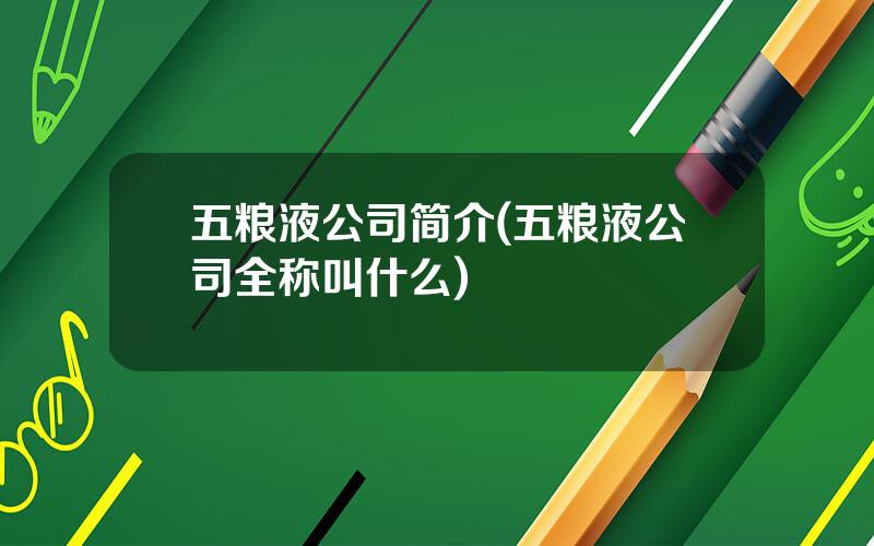 五粮液公司简介(五粮液公司全称叫什么)