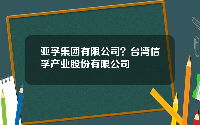 亚孚集团有限公司？台湾信孚产业股份有限公司