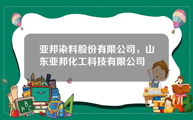 亚邦染料股份有限公司，山东亚邦化工科技有限公司