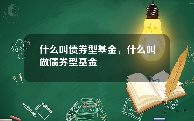 什么叫债券型基金，什么叫做债券型基金