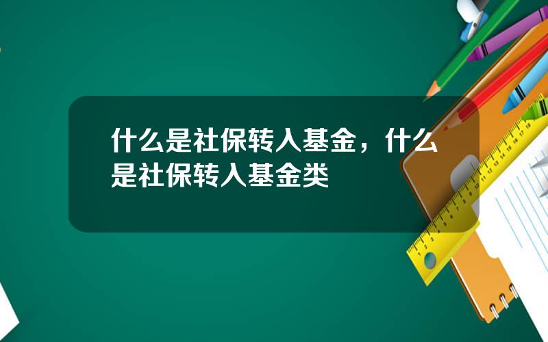 什么是社保转入基金，什么是社保转入基金类