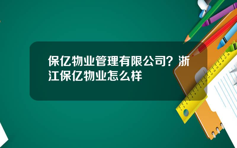 保亿物业管理有限公司？浙江保亿物业怎么样