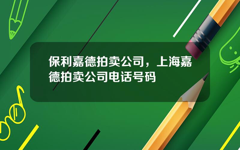 保利嘉德拍卖公司，上海嘉德拍卖公司电话号码