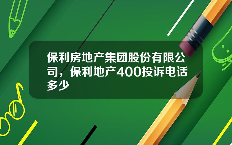 保利房地产集团股份有限公司，保利地产400投诉电话多少