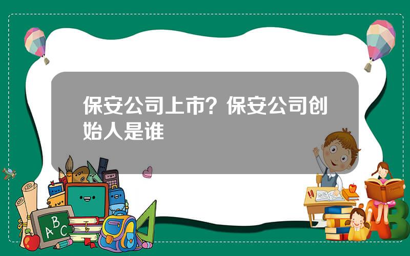 保安公司上市？保安公司创始人是谁