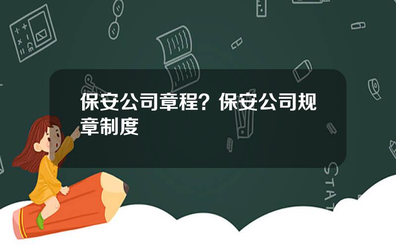 保安公司章程？保安公司规章制度