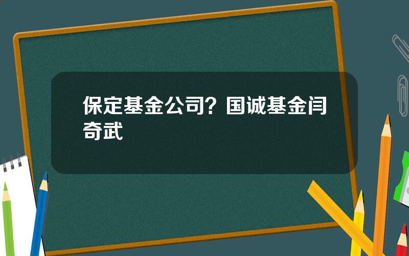 保定基金公司？国诚基金闫奇武