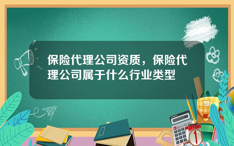 保险代理公司资质，保险代理公司属于什么行业类型