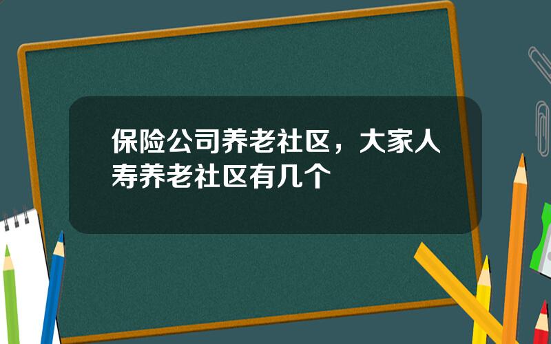 保险公司养老社区，大家人寿养老社区有几个