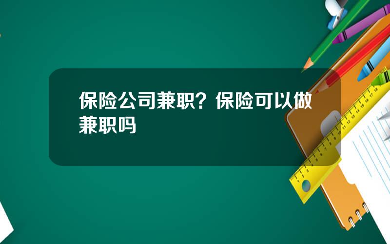 保险公司兼职？保险可以做兼职吗