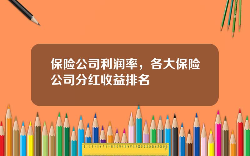 保险公司利润率，各大保险公司分红收益排名