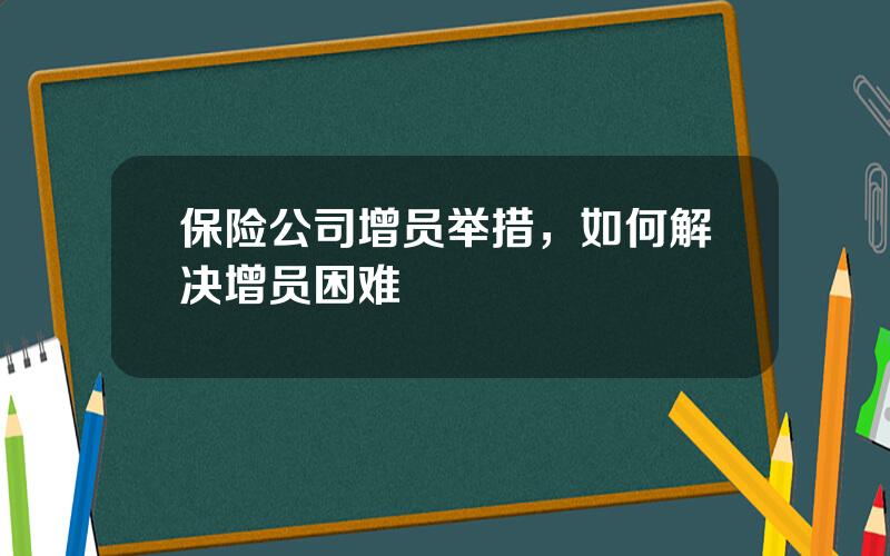 保险公司增员举措，如何解决增员困难