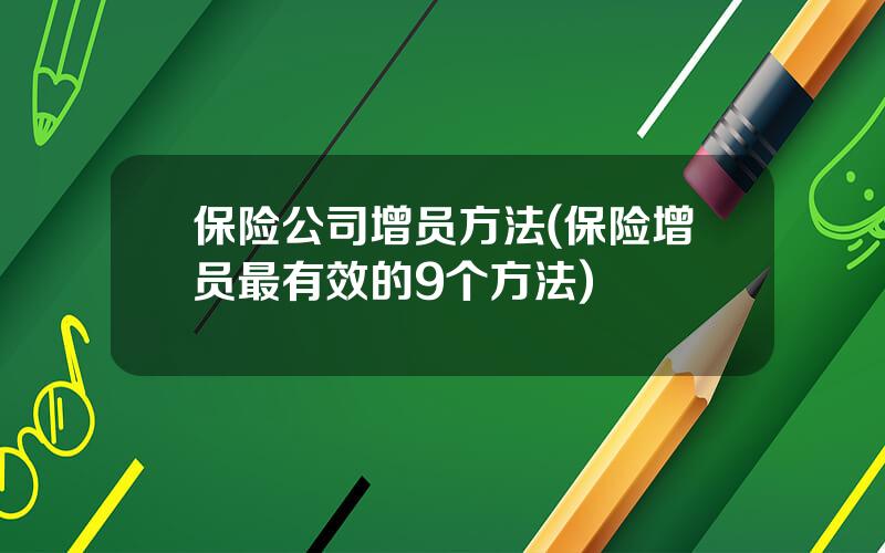 保险公司增员方法(保险增员最有效的9个方法)