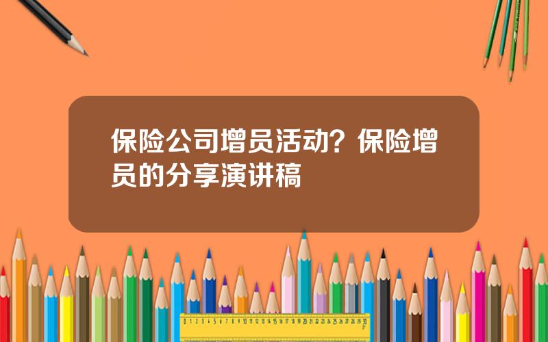 保险公司增员活动？保险增员的分享演讲稿