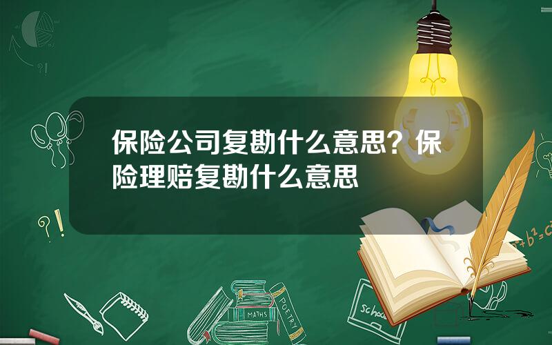 保险公司复勘什么意思？保险理赔复勘什么意思