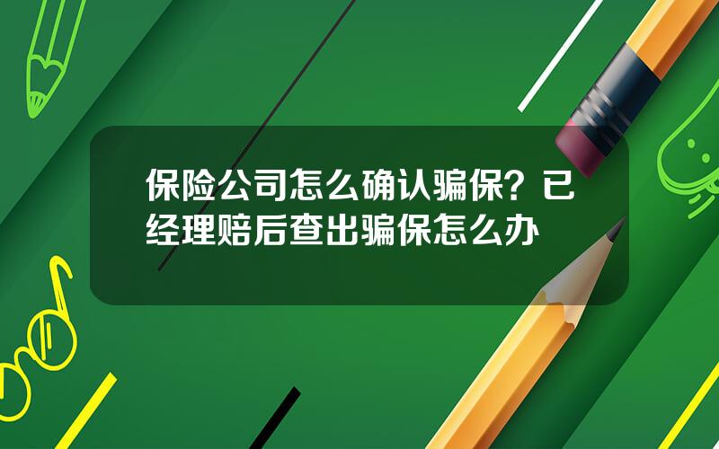 保险公司怎么确认骗保？已经理赔后查出骗保怎么办