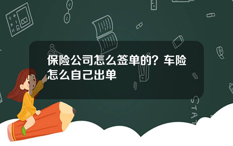 保险公司怎么签单的？车险怎么自己出单