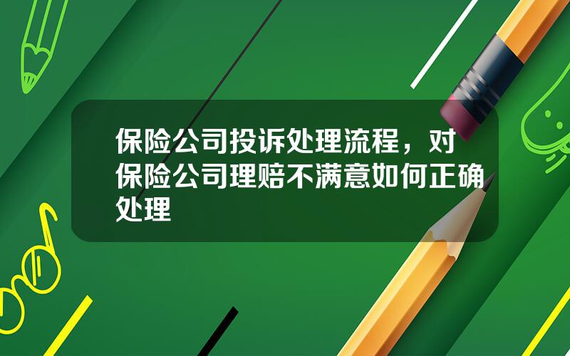 保险公司投诉处理流程，对保险公司理赔不满意如何正确处理