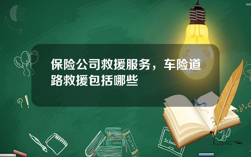 保险公司救援服务，车险道路救援包括哪些