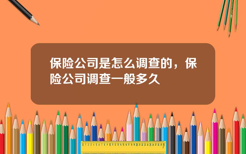 保险公司是怎么调查的，保险公司调查一般多久