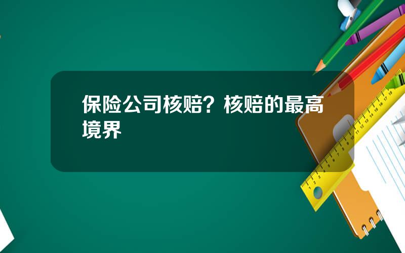 保险公司核赔？核赔的最高境界